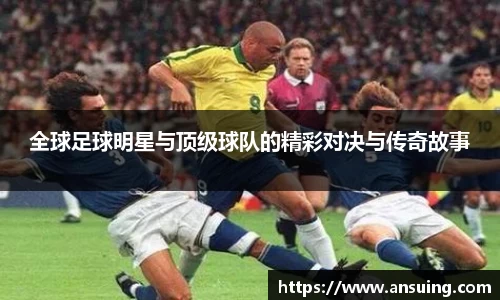 全球足球明星与顶级球队的精彩对决与传奇故事